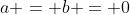 a = b = 0