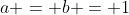 a = b = 1