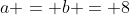 a = b = 8
