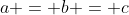 a = b = c