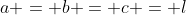 a = b = c = l