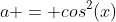 a = cos^2(x)