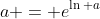 a = e^{\ln a}
