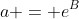 a = e^B