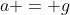 a = g