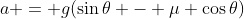 a = g(\sin{\theta} - \mu \cos{\theta})