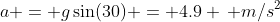 a = g\sin(30) = 4.9 \, m/s^2