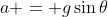 a = g\sin{\theta}