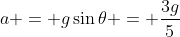 a = g\sin{\theta} = \frac{3g}{5}