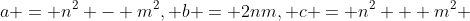 a = n^2 - m^2, b = 2nm, c = n^2 + m^2 