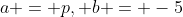 a = p, b = -5