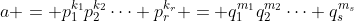 a = p_1^{k_1}p_2^{k_2}\cdots p_r^{k_r} = q_1^{m_1}q_2^{m_2}\cdots q_s^{m_s}