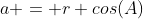 a = r cos(A)