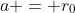 a = r_0