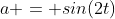 a = sin(2t)