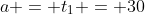 a = t_1 = 30