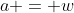 a = w