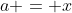 a = x