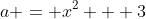 a = x^2 + 3