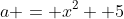 a = x^2 +5
