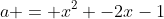 a = x^2 -2x-1