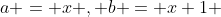 a = x , b = x+1 