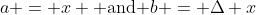 a = x \text{ and }b = \Delta x