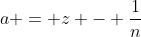 a = z - \frac{1}{n}