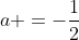 a =-\frac{1}{2}