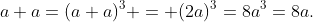 a+a=(a+a)^3 = (2a)^3=8a^3=8a.