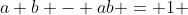 a+b - ab = 1 