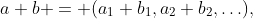 a+b = (a_1+b_1,a_2+b_2,\ldots),
