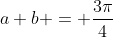 a+b = \frac{3\pi}{4}