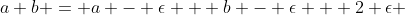 a+b = a - \epsilon + b - \epsilon + 2 \epsilon 