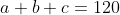 a+b+c=120