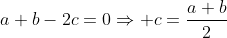 a+b-2c=0\Rightarrow c=\frac{a+b}{2}