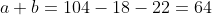 a+b=104-18-22=64