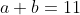 a+b=11
