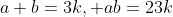 a+b=3k, ab=23k