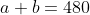 a+b=480