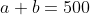 a+b=500