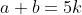 a+b=5k