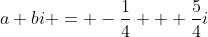 a+bi = -\frac{1}{4} + \frac{5}{4}i