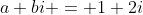 a+bi = 1+2i