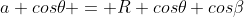 a cos\theta = R cos\theta cos\beta