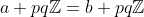 a+pq\mathbb{Z}=b+pq\mathbb{Z}