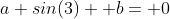 a sin(3)+ b= 0