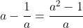 a-\frac{1}{a}=\frac{a^2-1}{a}
