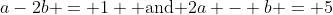 a-2b = 1 \mbox{ and }2a - b = 5