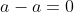 a-a=0